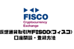仮想通貨(暗号資産)取引所FISCO(フィスコ)の口座開設・登録方法を徹底解説!